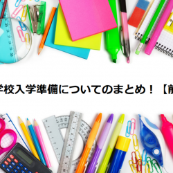 小学校入学準備についてのまとめ！前編